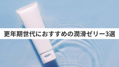 更年期におすすめの潤滑ゼリー3選―選び方や使い方も解説